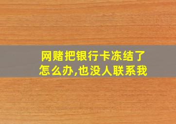 网赌把银行卡冻结了怎么办,也没人联系我