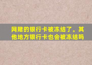 网赌的银行卡被冻结了。其他地方银行卡也会被冻结吗