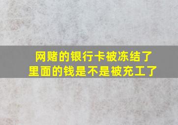 网赌的银行卡被冻结了里面的钱是不是被充工了