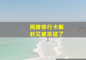 网赌银行卡解封又被冻结了