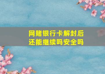 网赌银行卡解封后还能继续吗安全吗