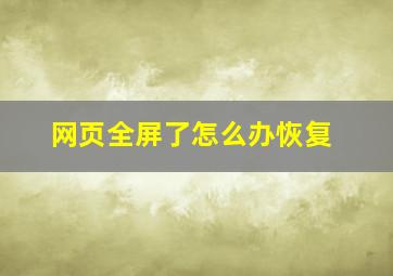 网页全屏了怎么办恢复