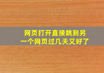 网页打开直接跳到另一个网页过几天又好了