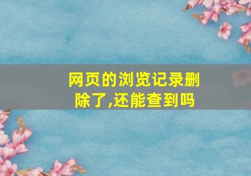 网页的浏览记录删除了,还能查到吗