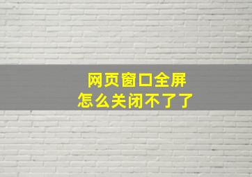 网页窗口全屏怎么关闭不了了