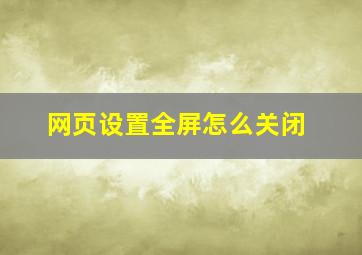 网页设置全屏怎么关闭