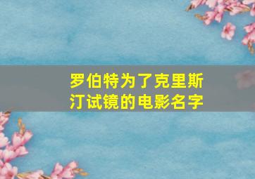 罗伯特为了克里斯汀试镜的电影名字