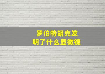 罗伯特胡克发明了什么显微镜