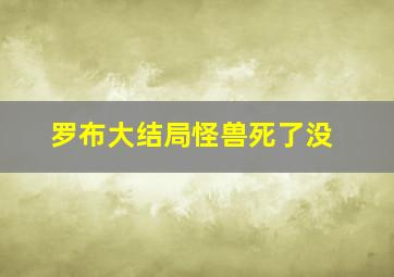 罗布大结局怪兽死了没