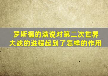 罗斯福的演说对第二次世界大战的进程起到了怎样的作用