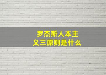 罗杰斯人本主义三原则是什么