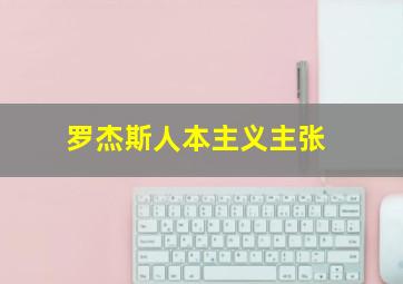 罗杰斯人本主义主张