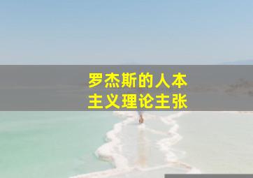 罗杰斯的人本主义理论主张