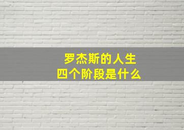 罗杰斯的人生四个阶段是什么