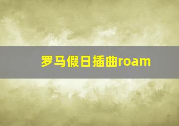 罗马假日插曲roam