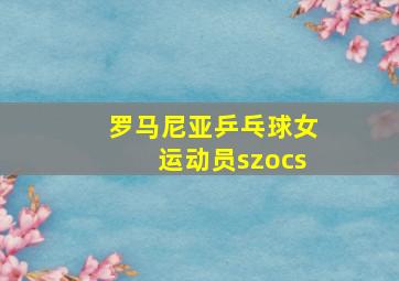 罗马尼亚乒乓球女运动员szocs