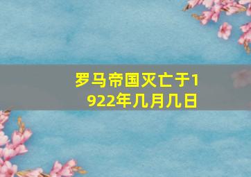 罗马帝国灭亡于1922年几月几日