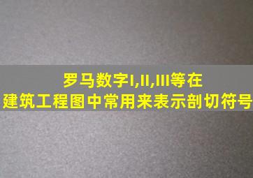 罗马数字I,II,III等在建筑工程图中常用来表示剖切符号