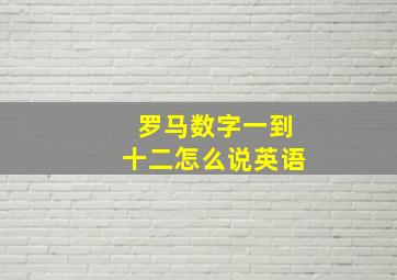 罗马数字一到十二怎么说英语