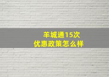 羊城通15次优惠政策怎么样