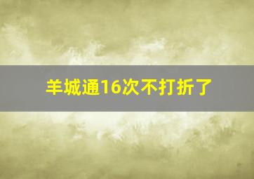 羊城通16次不打折了