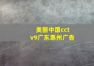 美丽中国cctv9广东惠州广告