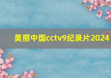 美丽中国cctv9纪录片2024