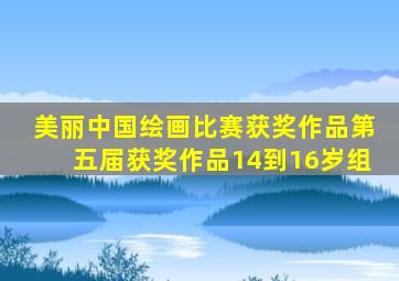 美丽中国绘画比赛获奖作品第五届获奖作品14到16岁组