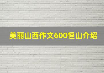 美丽山西作文600恒山介绍