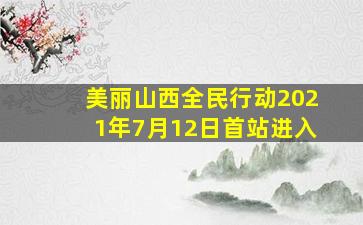 美丽山西全民行动2021年7月12日首站进入