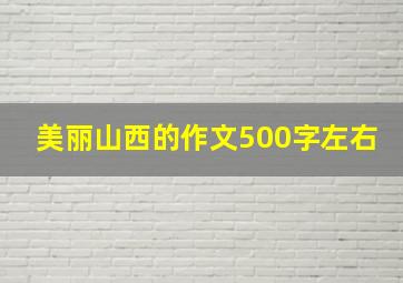 美丽山西的作文500字左右