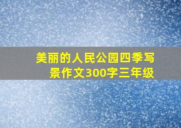 美丽的人民公园四季写景作文300字三年级