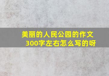 美丽的人民公园的作文300字左右怎么写的呀