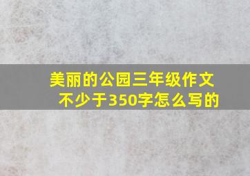 美丽的公园三年级作文不少于350字怎么写的