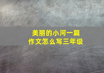 美丽的小河一篇作文怎么写三年级