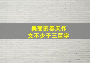 美丽的春天作文不少于三百字