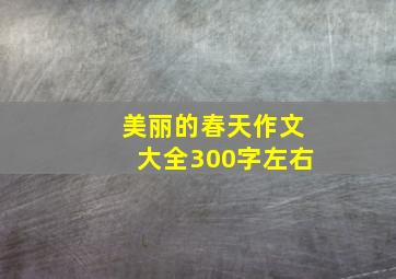 美丽的春天作文大全300字左右