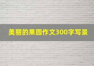 美丽的果园作文300字写景