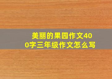 美丽的果园作文400字三年级作文怎么写