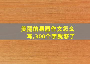 美丽的果园作文怎么写,300个字就够了