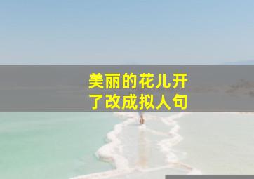 美丽的花儿开了改成拟人句