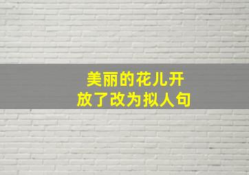 美丽的花儿开放了改为拟人句