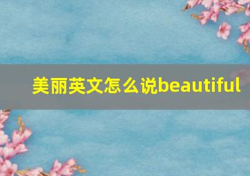 美丽英文怎么说beautiful