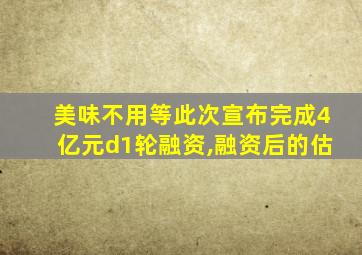 美味不用等此次宣布完成4亿元d1轮融资,融资后的估