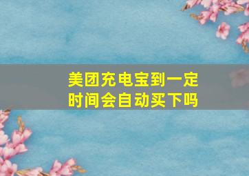 美团充电宝到一定时间会自动买下吗