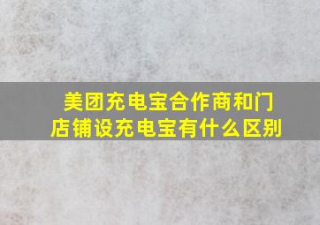 美团充电宝合作商和门店铺设充电宝有什么区别