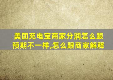 美团充电宝商家分润怎么跟预期不一样,怎么跟商家解释