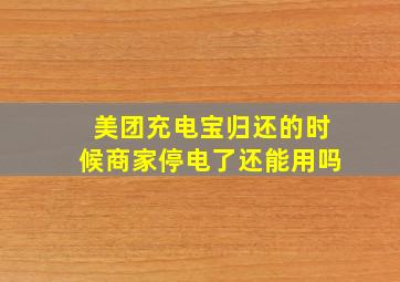 美团充电宝归还的时候商家停电了还能用吗