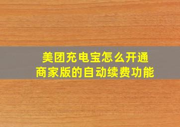 美团充电宝怎么开通商家版的自动续费功能