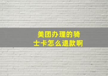 美团办理的骑士卡怎么退款啊